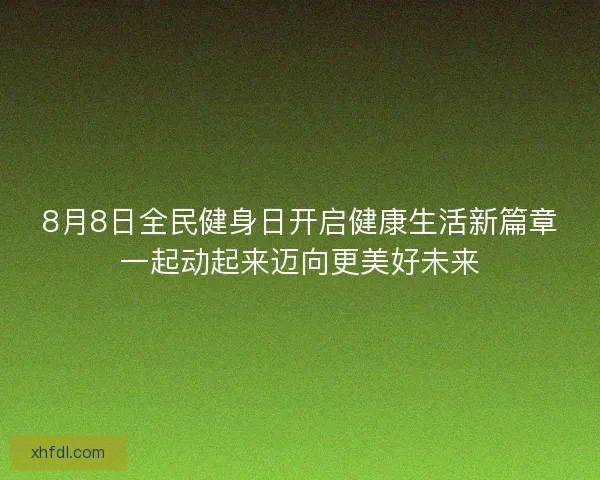 8月8日全民健身日开启健康生活新篇章一起动起来迈向更美好未来
